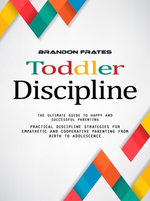 cover image of Toddler Discipline--The Ultimate Guide to Happy and Successful Parenting (Practical Discipline Strategies for Empathetic and Cooperative Parenting From Birth to Adolescence)